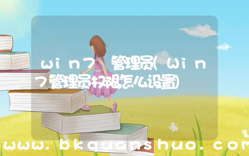 win7 管理员(Win7管理员权限怎么设置)